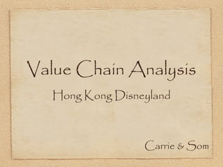 Value Chain Analysis
   Hong Kong Disneyland



                  Carrie & Som
 