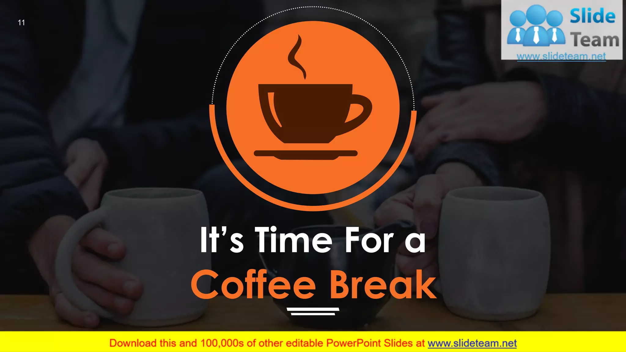 11
It’s Time For a
Coffee Break
 