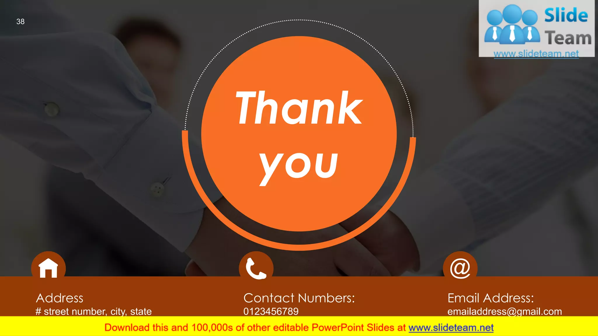 Address
# street number, city, state
Contact Numbers:
0123456789
Email Address:
emailaddress@gmail.com
Thank
you
38
 