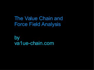 The Value Chain and
Force Field Analysis
by
va1ue-chain.com
 