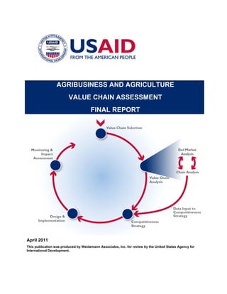 April 2011
This publication was produced by Weidemann Associates, Inc. for review by the United States Agency for
International Development.
AGRIBUSINESS AND AGRICULTURE
VALUE CHAIN ASSESSMENT
FINAL REPORT
 