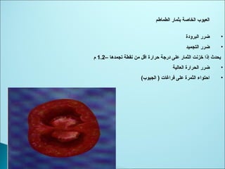 ‫الطماطم‬ ‫بثمار‬ ‫الخاصة‬ ‫العيوب‬
•‫البرودة‬ ‫ضرر‬
•‫التجميد‬ ‫ضرر‬
– ‫تجمدها‬ ‫نقطة‬ ‫ثمن‬ ‫اقل‬ ‫يحرارة‬ ‫درجة‬ ‫على‬ ‫الثمار‬ ‫خزنت‬ ‫إذا‬ ‫يحدث‬1.2‫م‬
•‫العالية‬ ‫الحرارة‬ ‫ضرر‬
•(‫الجيوب‬ ) ‫فراغات‬ ‫على‬ ‫الثمرة‬ ‫ايحتواء‬
 