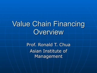 Value Chain Financing Overview Prof. Ronald T. Chua Asian Institute of Management 