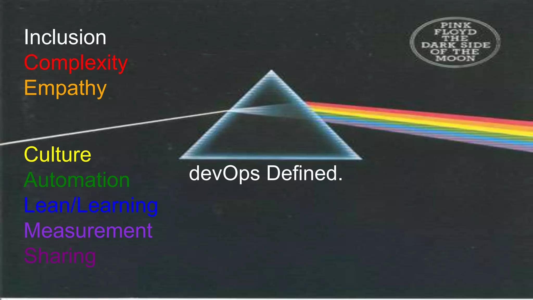 devOps Defined.
Inclusion
Complexity
Empathy
Culture
Automation
Lean/Learning
Measurement
Sharing
 