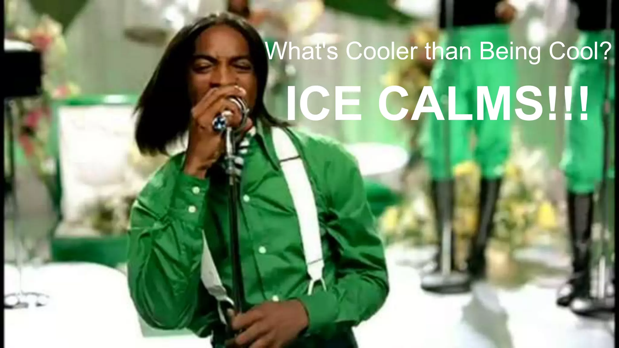 What's Cooler than Being Cool?
ICE CALMS!!!
 