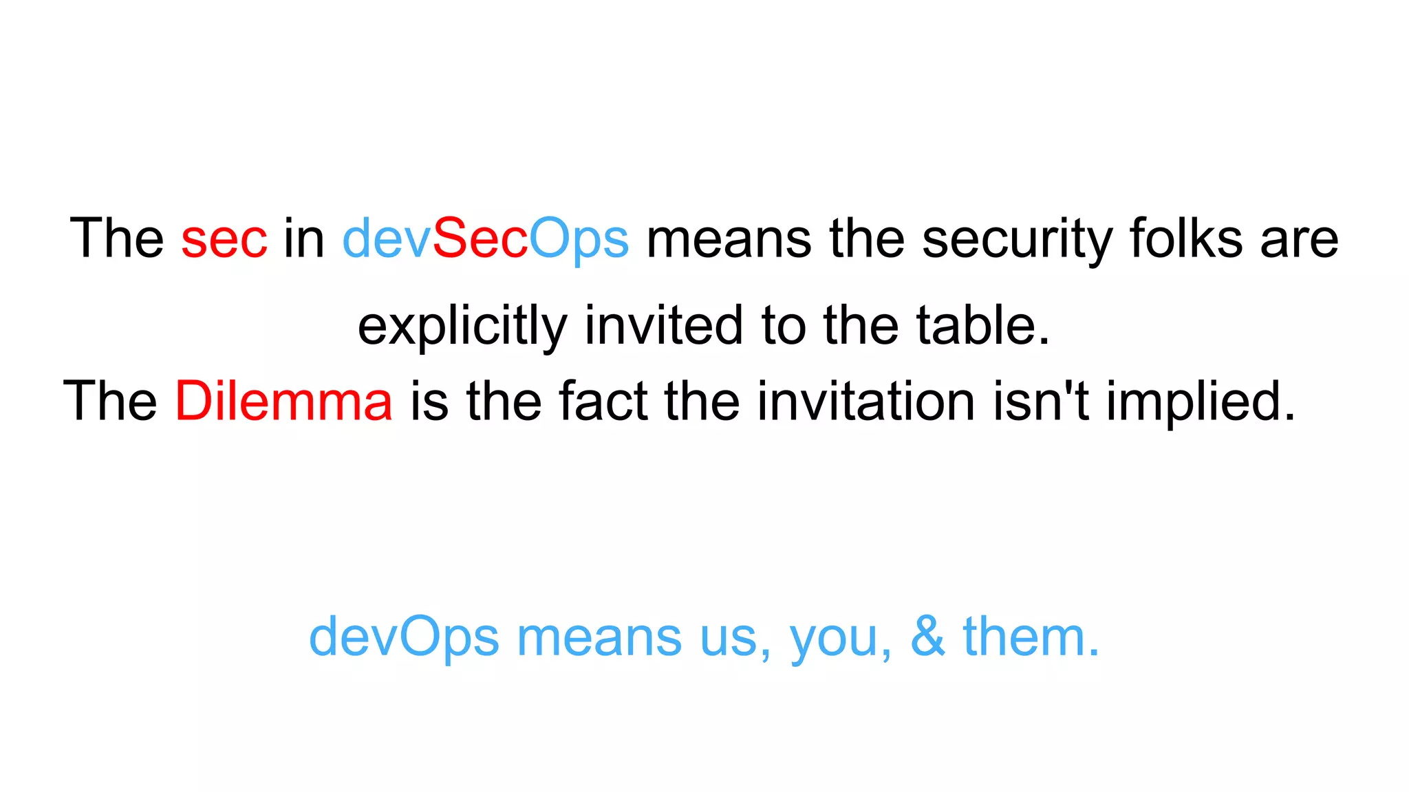 The sec in devSecOps means the security folks are
explicitly invited to the table.
The Dilemma is the fact the invitation isn't implied.
devOps means us, you, & them.
 