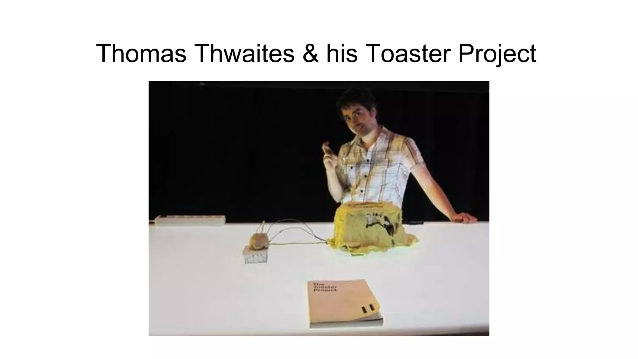 Thomas Thwaites & his Toaster Project
 