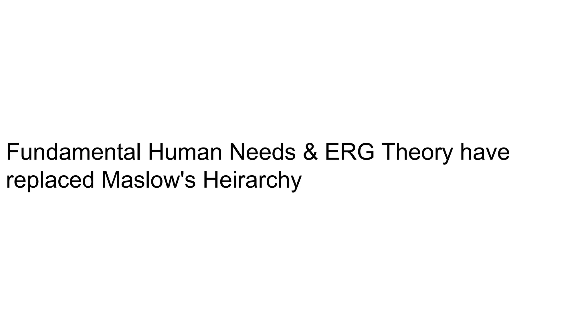 Fundamental Human Needs & ERG Theory have
replaced Maslow's Heirarchy
 