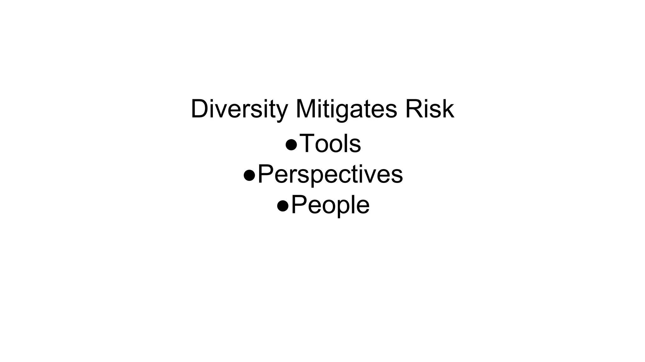 Diversity Mitigates Risk
●Tools
●Perspectives
●People
 