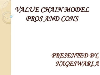 VALUE CHAIN MODEL
  PROS AND CONS



        PRESENTED BY,
         NAGESWARI.A
 