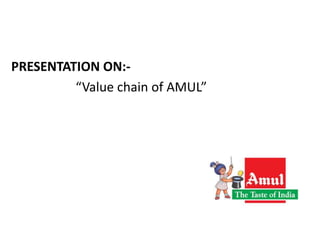 PRESENTATION ON:-
“Value chain of AMUL”
 