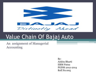 Value Chain Of Bajaj Auto
An assignment of Managerial
Accounting
By:
Ankita Bharti
IIBM Patna
PGDM 2012-2014
Roll No:005
 