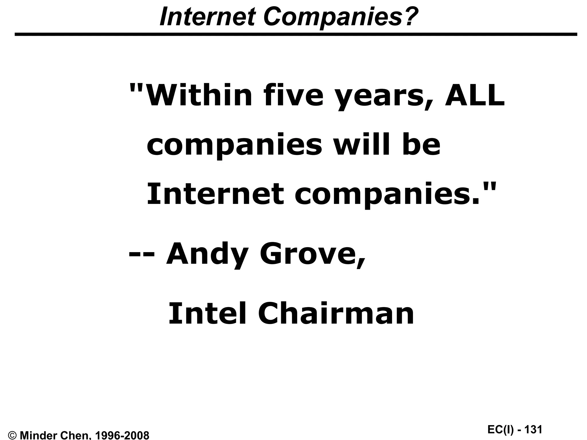 EC(I) - 131
© Minder Chen, 1996-2008
Internet Companies?
"Within five years, ALL
companies will be
Internet companies."
-- Andy Grove,
Intel Chairman
 