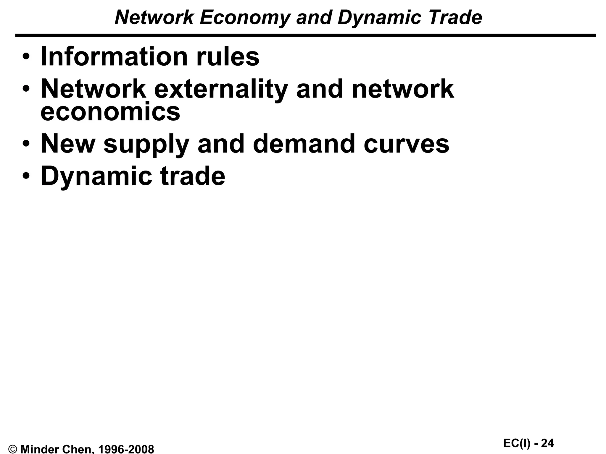 EC(I) - 24
© Minder Chen, 1996-2008
Network Economy and Dynamic Trade
• Information rules
• Network externality and network
economics
• New supply and demand curves
• Dynamic trade
 