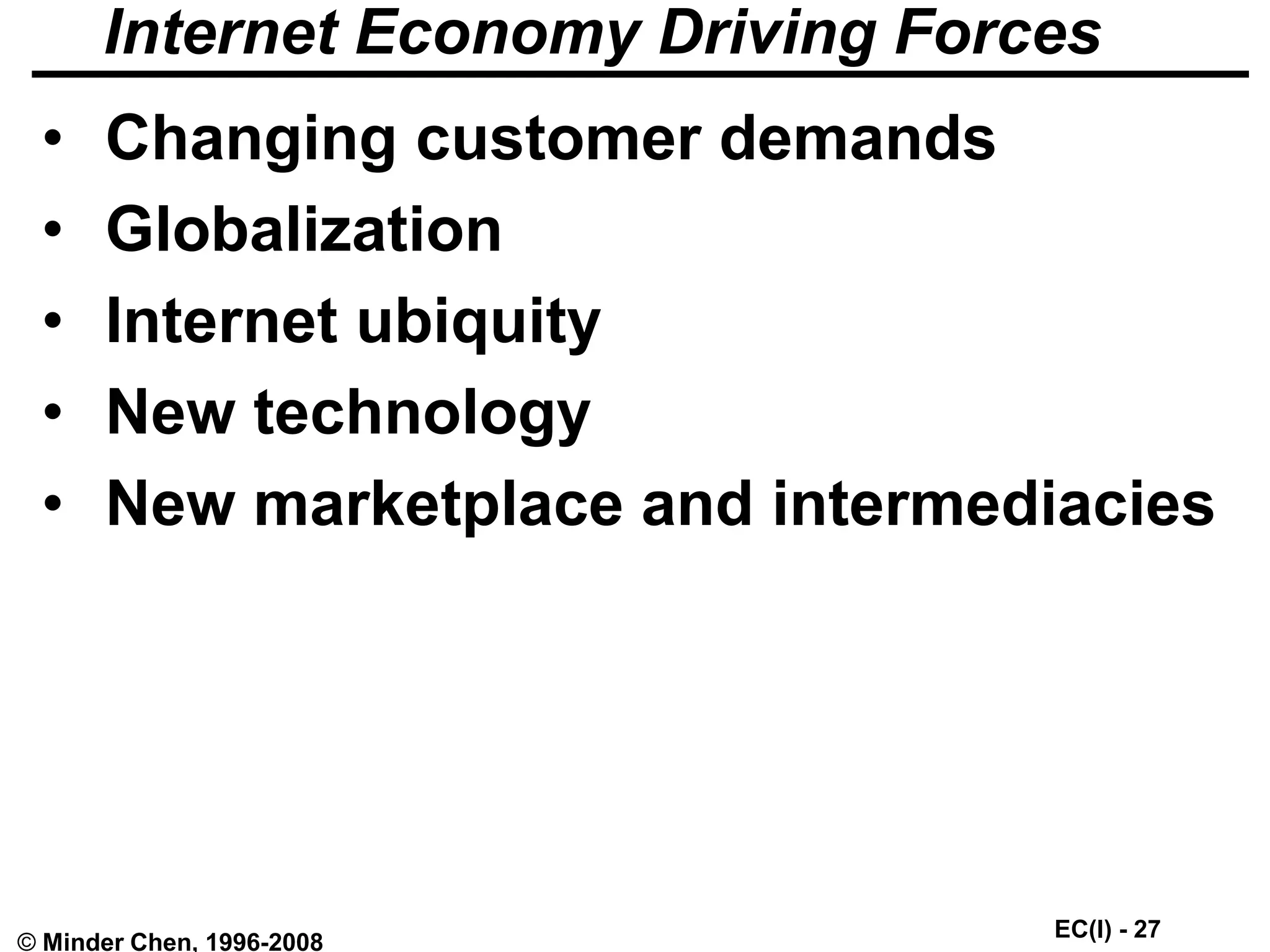 EC(I) - 27
© Minder Chen, 1996-2008
Internet Economy Driving Forces
• Changing customer demands
• Globalization
• Internet ubiquity
• New technology
• New marketplace and intermediacies
 