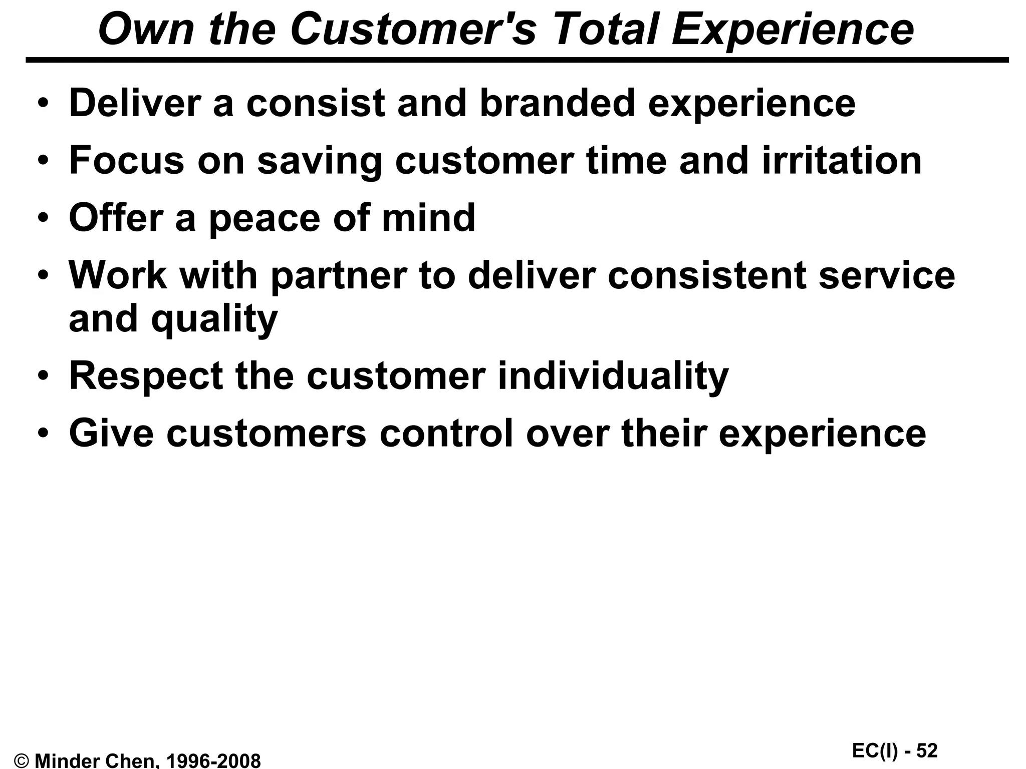 EC(I) - 52
© Minder Chen, 1996-2008
Own the Customer's Total Experience
• Deliver a consist and branded experience
• Focus on saving customer time and irritation
• Offer a peace of mind
• Work with partner to deliver consistent service
and quality
• Respect the customer individuality
• Give customers control over their experience
 