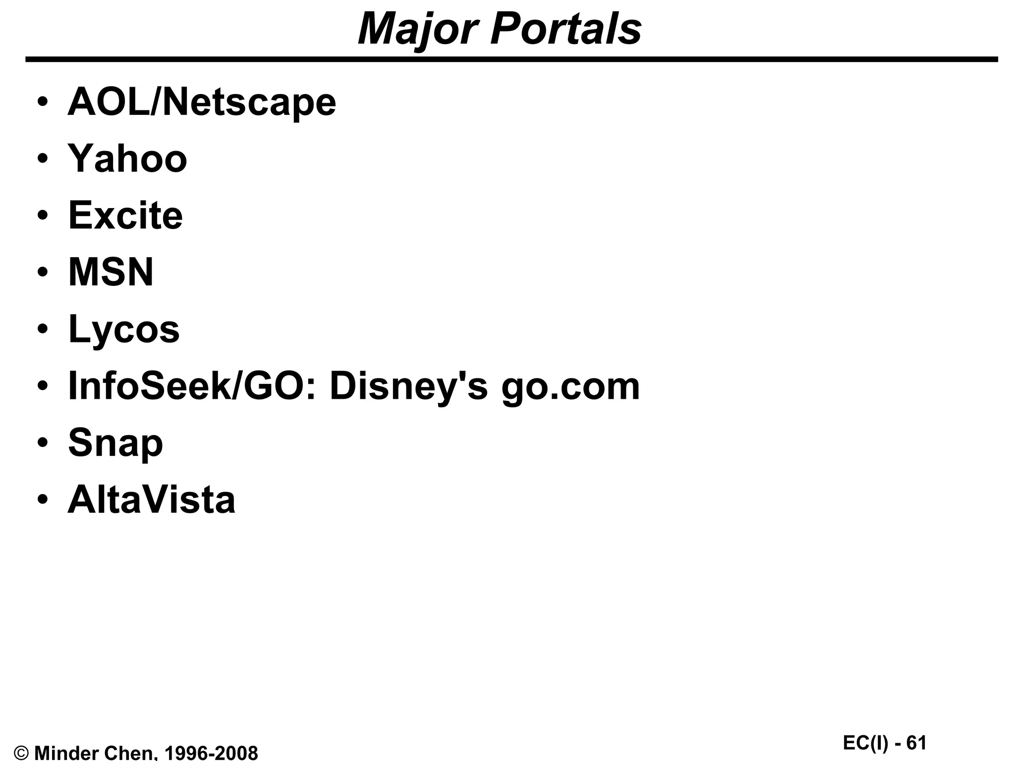 EC(I) - 61
© Minder Chen, 1996-2008
Major Portals
• AOL/Netscape
• Yahoo
• Excite
• MSN
• Lycos
• InfoSeek/GO: Disney's go.com
• Snap
• AltaVista
 