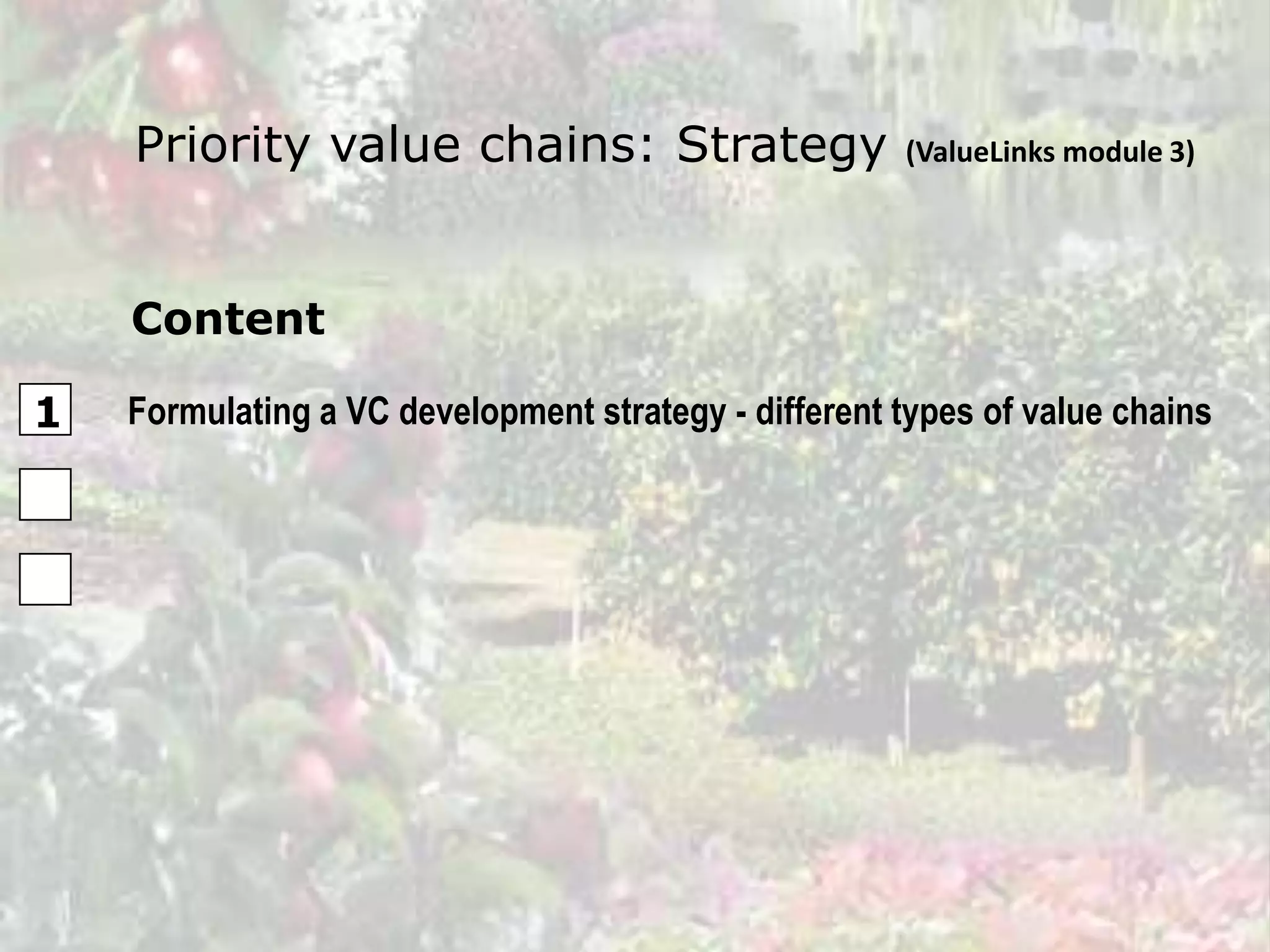 Priority value chains: Strategy                   (ValueLinks module 3)




    Content

1   Formulating a VC development strategy - different types of value chains
 