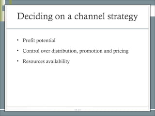 Deciding on a channel strategy

• Profit potential

• Control over distribution, promotion and pricing

• Resources availability




                           15-12
 