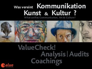Was vereint Kommunikation
Kunst & Kultur ? 
ValueCheck!  
Analysis|Audits  
Coachings
What unifies Communication, Art & Culture?
 