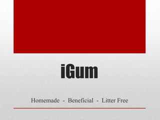 iGum
Homemade - Beneficial - Litter Free
 