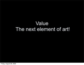Value
                      The next element of art!




Friday, August 28, 2009
 