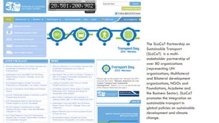 The SLoCaT Partnership on
Sustainable Transport
(SLoCaT) is a multistakeholder partnership of
over 80 organizations
(representing UN
organizations, Multilateral
and Bilateral development
organizations, NGOs and
Foundations, Academe and
the Business Sector). SLoCaT
promotes the integration on
sustainable transport in
global policies on sustainable
development and climate
change.

 