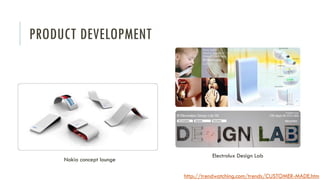 PRODUCT DEVELOPMENT

Nokia concept lounge

Electrolux Design Lab

http://trendwatching.com/trends/CUSTOMER-MADE.htm

 