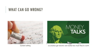 WHAT CAN GO WRONG?

Content editing

co-creators get smarter and realise how much they're worth

 