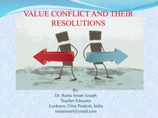 VALUE CONFLICT AND THEIR
RESOLUTIONS
By-
Dr. Roma Smart Joseph
Teacher Educator
Lucknow, Uttar Pradesh, India
romasmart@ymail.com
 