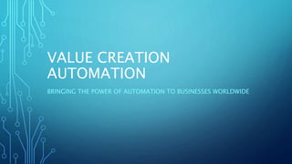 VALUE CREATION
AUTOMATION
BRINGING THE POWER OF AUTOMATION TO BUSINESSES WORLDWIDE
 