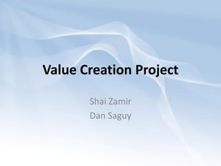 Value Creation Project

       Shai Zamir
       Dan Saguy
 