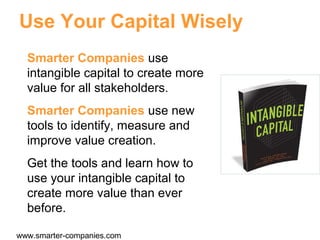 Use Your Capital Wisely
Smart Companies use
intangible capital to create more
value for all stakeholders.
Smart Companies ...