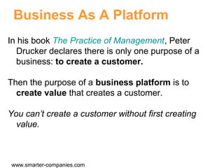 Business As A Platform
In his book The Practice of Management, Peter
Drucker declares there is only one purpose of a
busin...