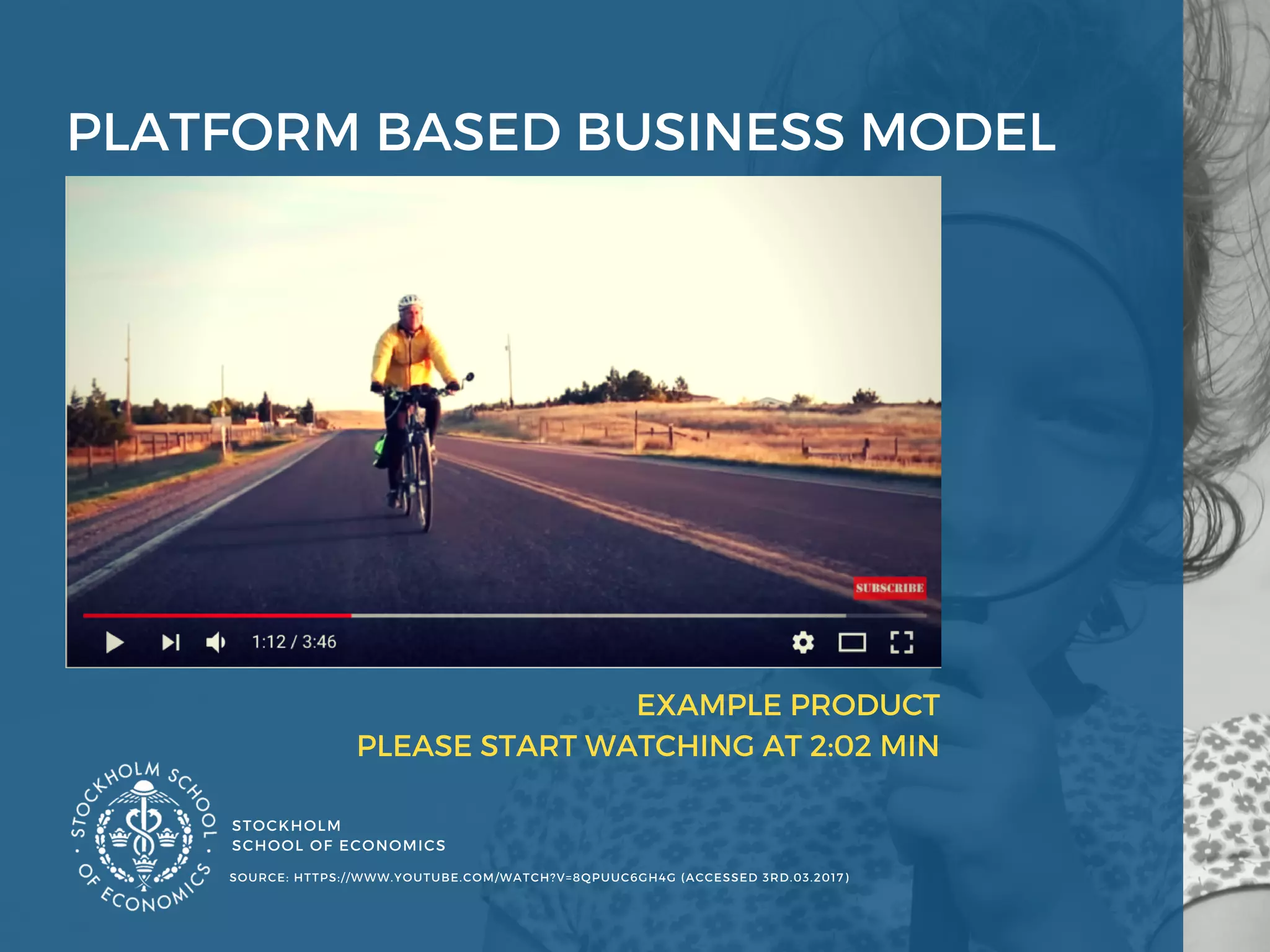 PLATFORM BASED BUSINESS MODEL 
STOCKHOLM
SCHOOL OF ECONOMICS 
EXAMPLE PRODUCT
PLEASE START WATCHING AT 2:02 MIN
SOURCE: HTTPS://WWW.YOUTUBE.COM/WATCH?V=8QPUUC6GH4G (ACCESSED 3RD.03.2017) 
 