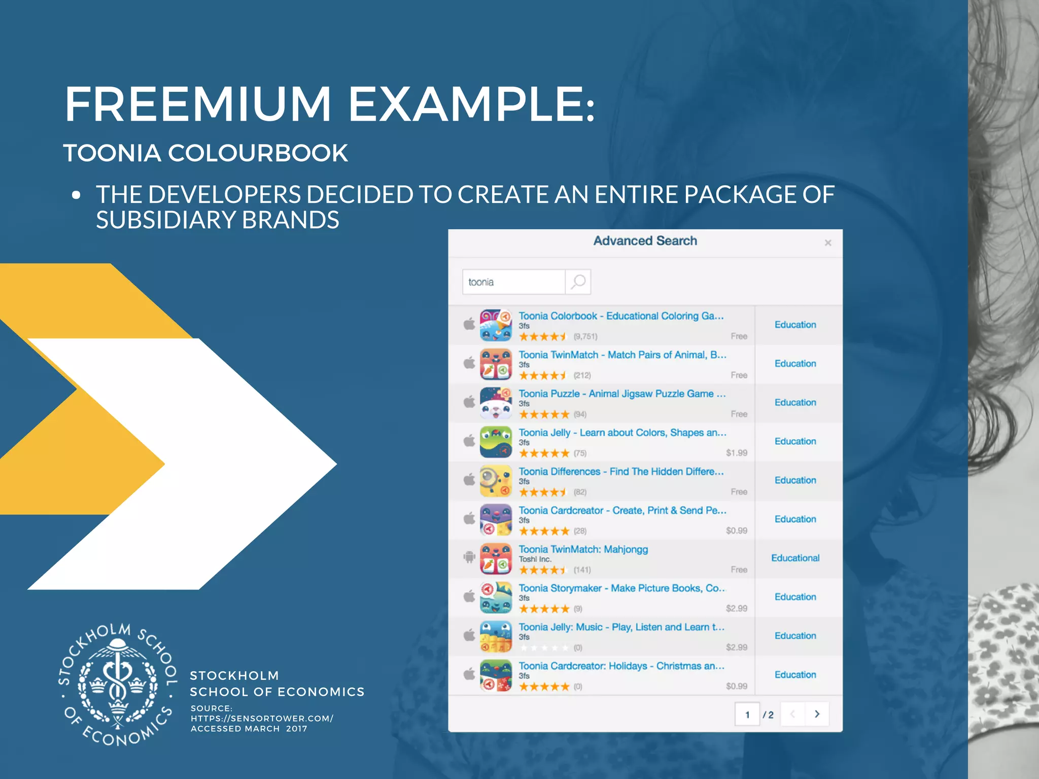 FREEMIUM EXAMPLE: 
STOCKHOLM
SCHOOL OF ECONOMICS 
TOONIA COLOURBOOK 
THE DEVELOPERS DECIDED TO CREATE AN ENTIRE PACKAGE OF
SUBSIDIARY BRANDS
SOURCE: 
HTTPS://SENSORTOWER.COM/
ACCESSED MARCH  2017
 