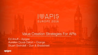 1
Value Creation Strategies For APIs!
Ed Anuff – Apigee"
Aurelien Duval-Delort – Orange"
Stuart Swindell – Dun & Bradstreet
 