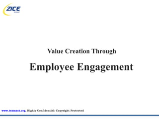 Value Creation Through

                   Employee Engagement


www.teamact.org, Highly Confidential: Copyright Protected
 