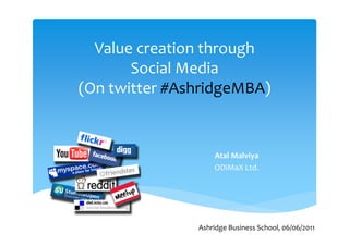 Value creation through
       Social Media
(On twitter #AshridgeMBA)


                   Atal Malviya
                   ODiMaX Ltd.




               Ashridge Business School, 06/06/2011
 