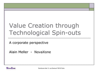 Value Creation through
Technological Spin-outs
A corporate perspective

Alain Meller - NovaXone



                 NovAxone Sarl, 5, rue Davioud 75016 Paris
 