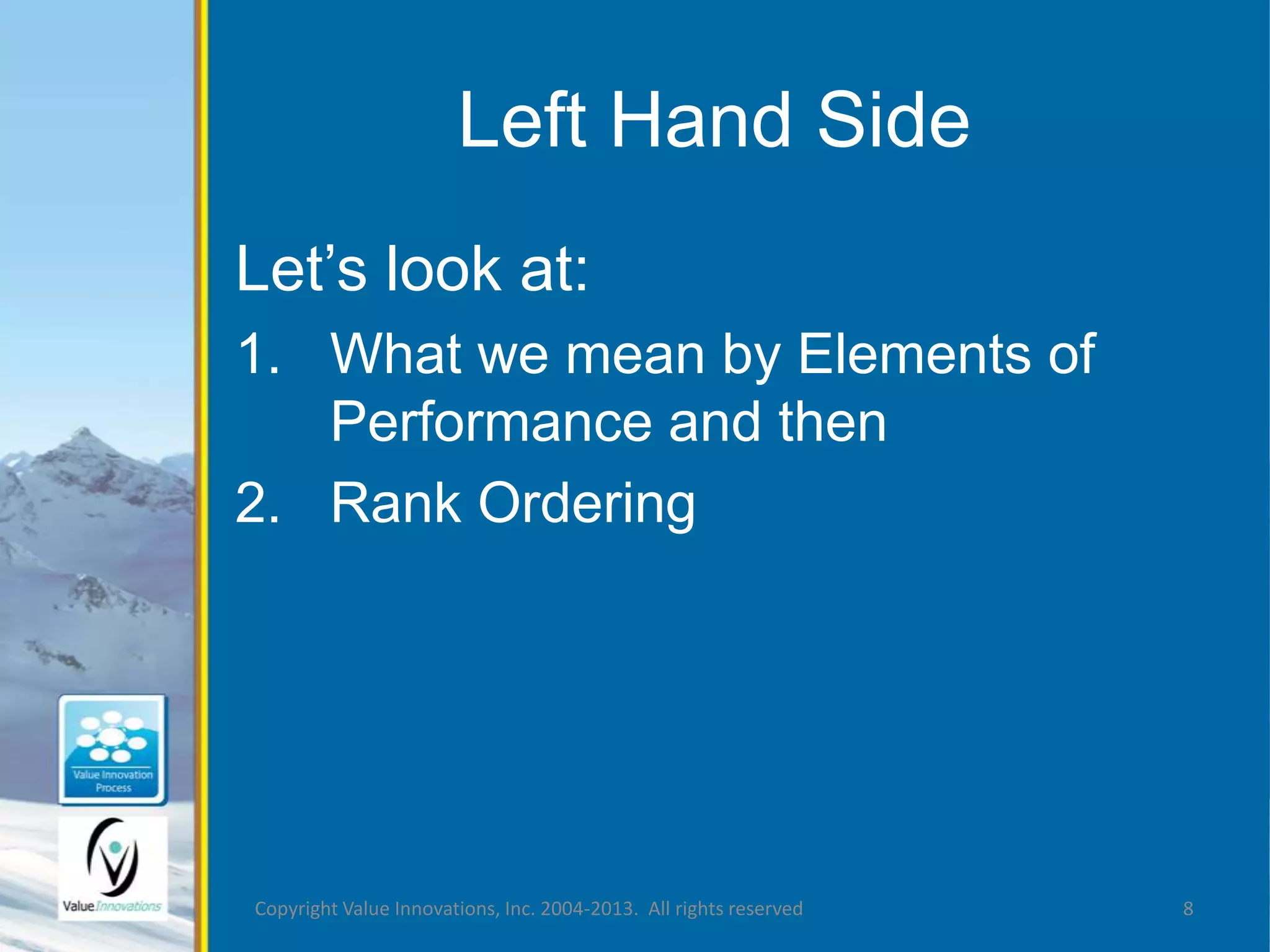 Left Hand Side 
Let’s look at: 
1. What we mean by Elements of 
Performance and then 
2. Rank Ordering 
Copyright Value Innovations, Inc. 2004-2013. All rights reserved 8 
 