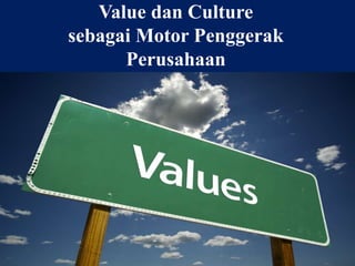 Value dan Culture
sebagai Motor Penggerak
Perusahaan
 