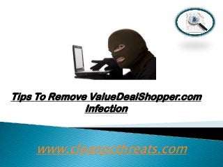 Tips To Remove ValueDealShopper.com
Infection

www.cleanpcthreats.com

 