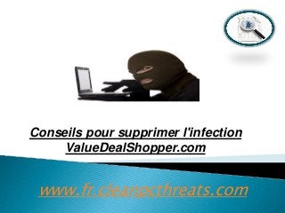 Conseils pour supprimer l'infection
ValueDealShopper.com

www.fr.cleanpcthreats.com

 