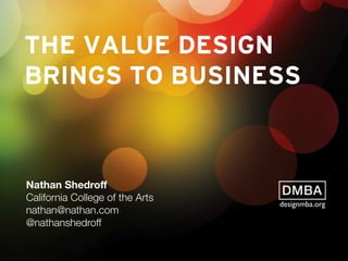 THE VALUE DESIGN
BRINGS TO BUSINESS
Nathan Shedroﬀ
California College of the Arts
nathan@nathan.com
@nathanshedroff
designmba.org
 