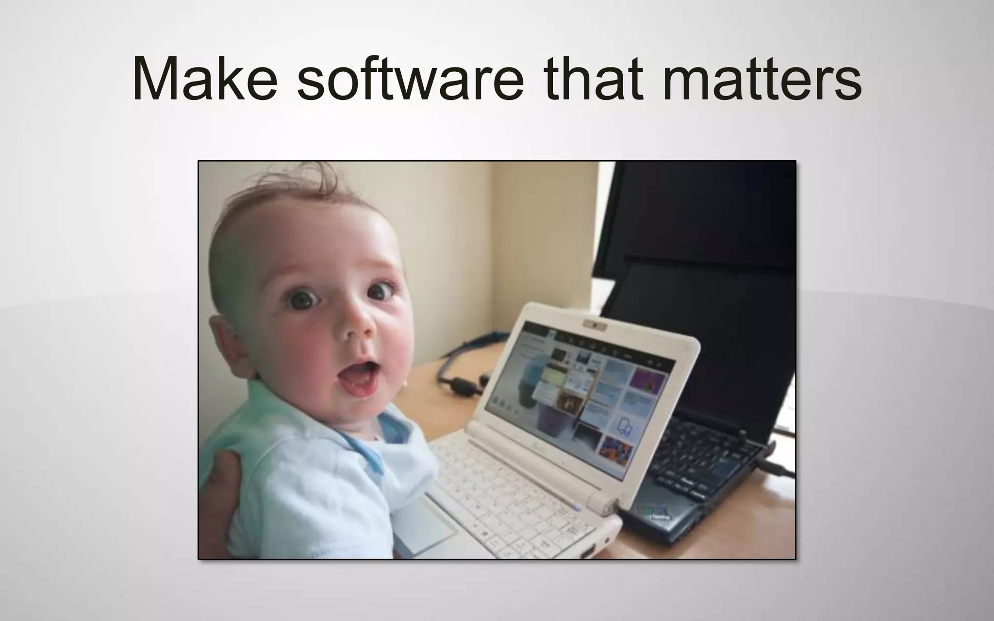 Make software that matters
 