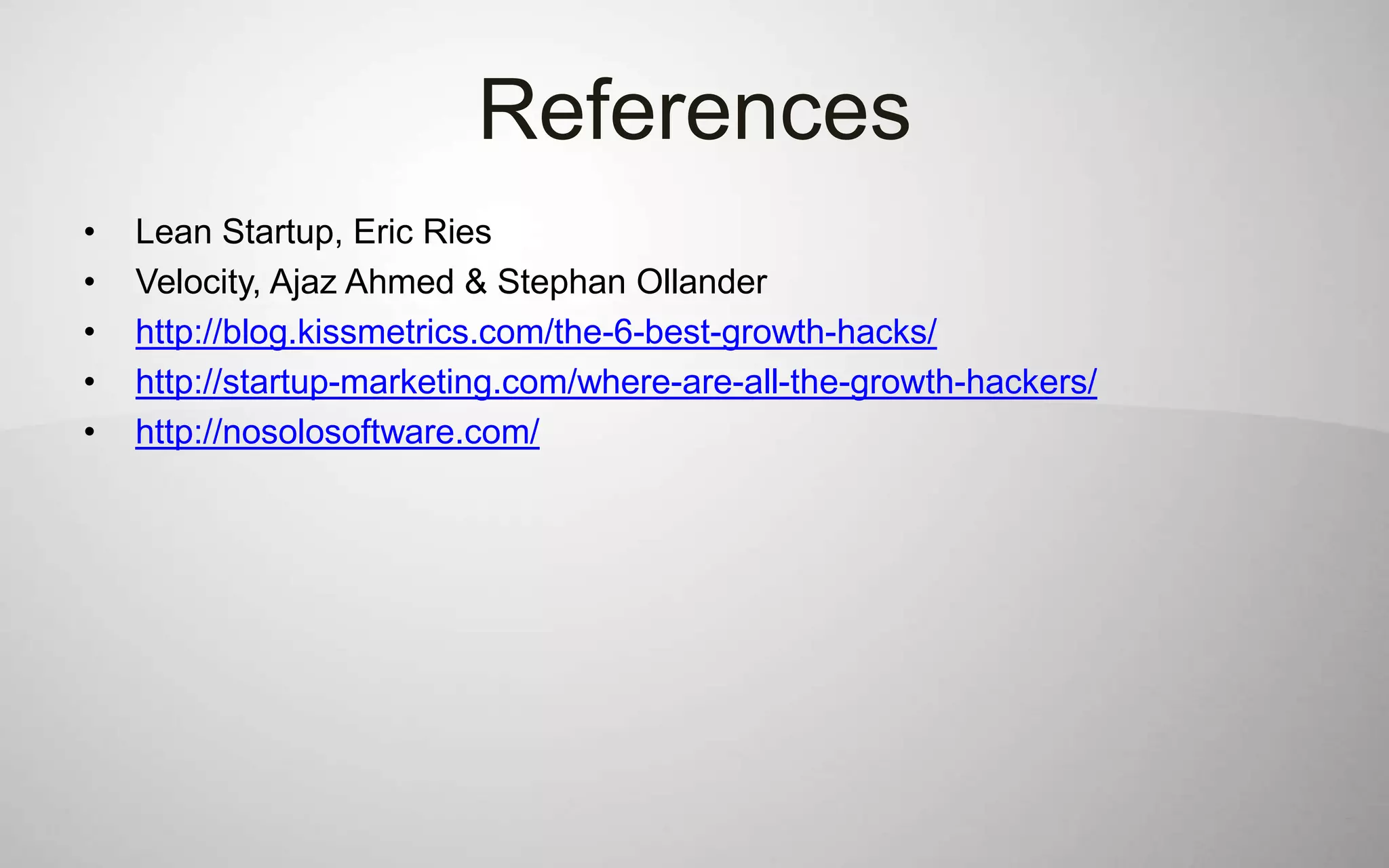 References
•   Lean Startup, Eric Ries
•   Velocity, Ajaz Ahmed & Stephan Ollander
•   http://blog.kissmetrics.com/the-6-best-growth-hacks/
•   http://startup-marketing.com/where-are-all-the-growth-hackers/
•   http://nosolosoftware.com/
 