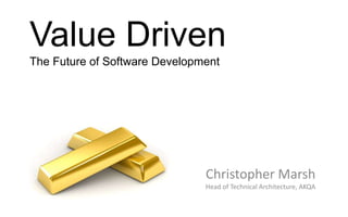 Value Driven
The Future of Software Development




                               Christopher Marsh
                               Head of Technical Architecture, AKQA
 