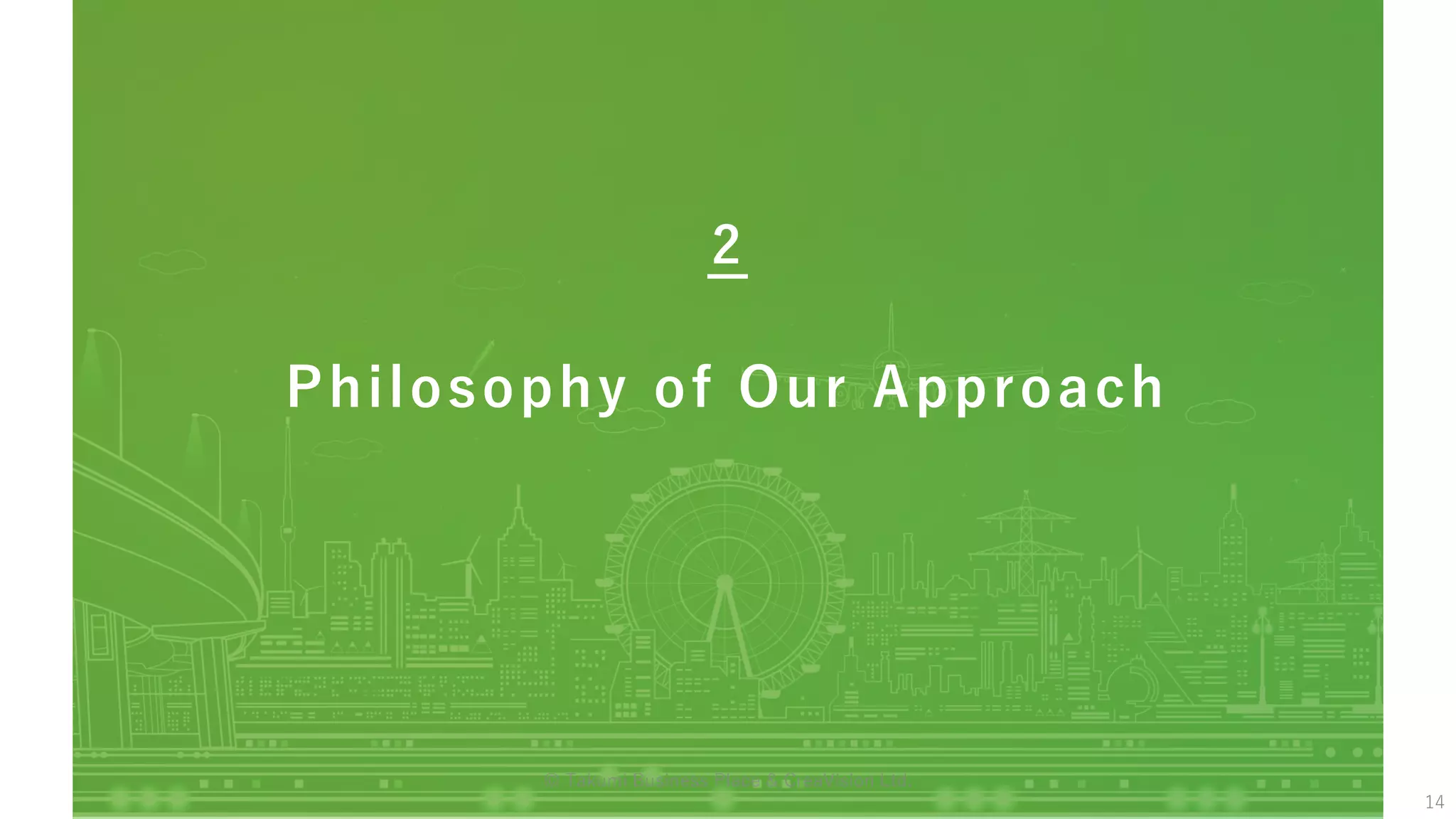 Philosophy of Our Approach
2
14
© Takumi Business Place & CreaVision Ltd.
 