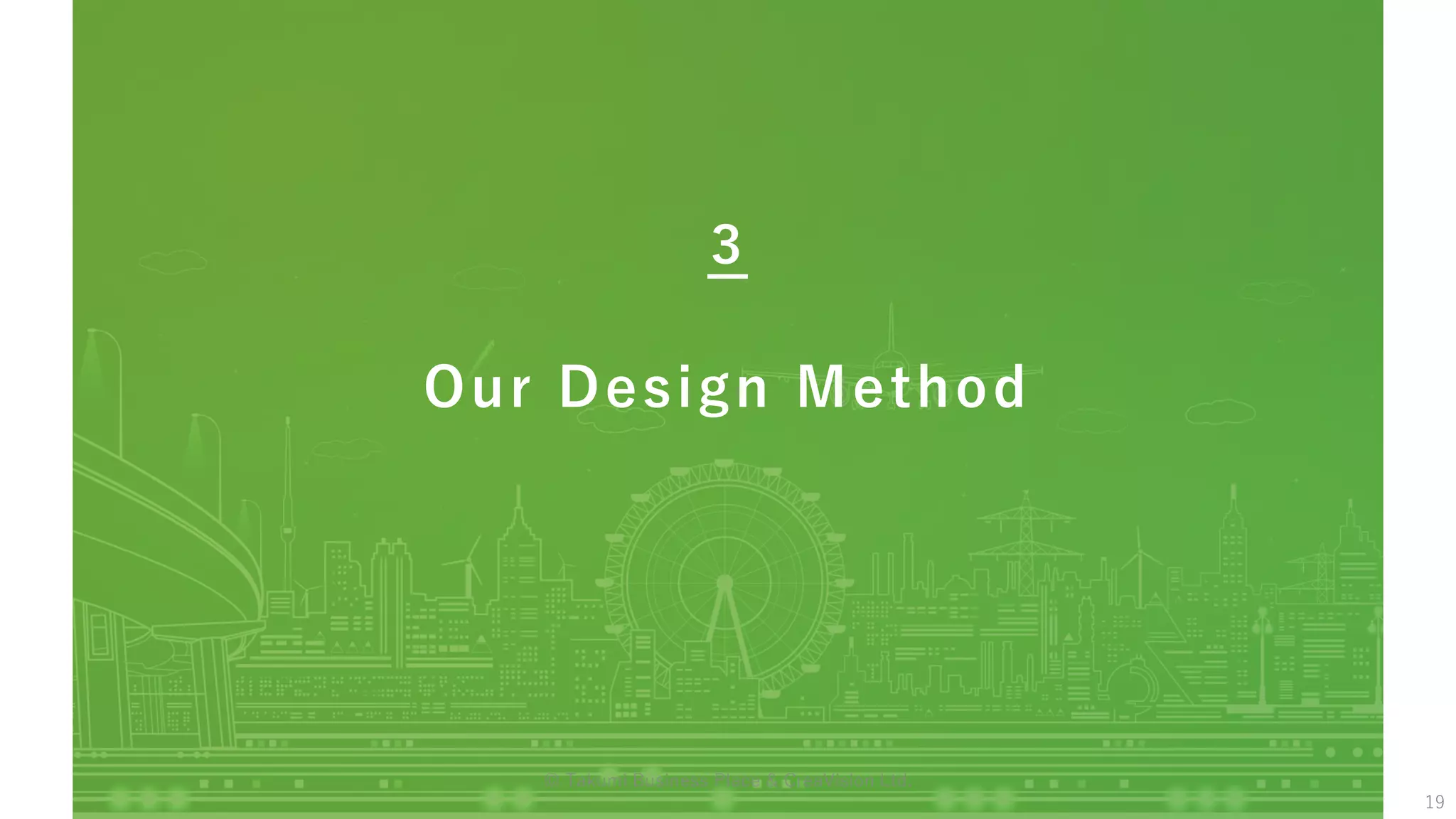 Our Design Method
３
19
© Takumi Business Place & CreaVision Ltd.
 